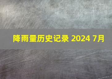 降雨量历史记录 2024 7月